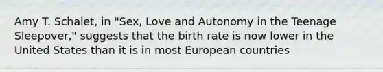 Amy T. Schalet, in "Sex, Love and Autonomy in the Teenage Sleepover," suggests that the birth rate is now lower in the United States than it is in most European countries