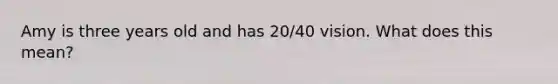 Amy is three years old and has 20/40 vision. What does this mean?