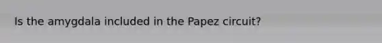 Is the amygdala included in the Papez circuit?