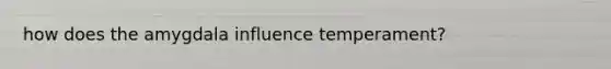 how does the amygdala influence temperament?