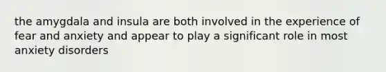 the amygdala and insula are both involved in the experience of fear and anxiety and appear to play a significant role in most anxiety disorders