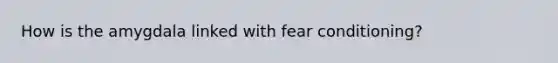 How is the amygdala linked with fear conditioning?