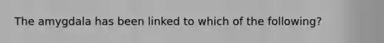 The amygdala has been linked to which of the following?