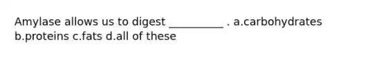 Amylase allows us to digest __________ . a.carbohydrates b.proteins c.fats d.all of these