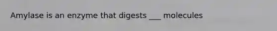 Amylase is an enzyme that digests ___ molecules