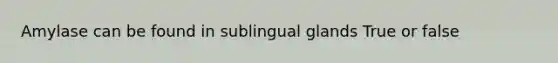 Amylase can be found in sublingual glands True or false