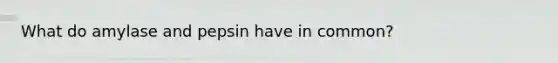 What do amylase and pepsin have in common?
