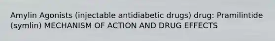 Amylin Agonists (injectable antidiabetic drugs) drug: Pramilintide (symlin) MECHANISM OF ACTION AND DRUG EFFECTS