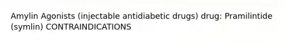 Amylin Agonists (injectable antidiabetic drugs) drug: Pramilintide (symlin) CONTRAINDICATIONS