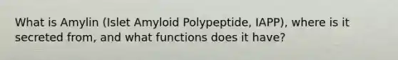 What is Amylin (Islet Amyloid Polypeptide, IAPP), where is it secreted from, and what functions does it have?