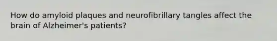 How do amyloid plaques and neurofibrillary tangles affect the brain of Alzheimer's patients?