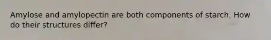 Amylose and amylopectin are both components of starch. How do their structures differ?