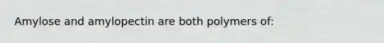 Amylose and amylopectin are both polymers of: