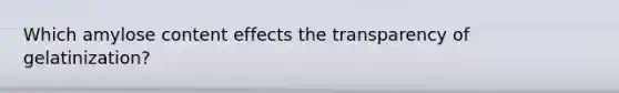 Which amylose content effects the transparency of gelatinization?
