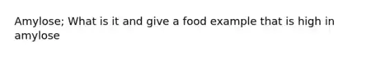 Amylose; What is it and give a food example that is high in amylose