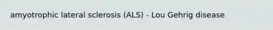 amyotrophic lateral sclerosis (ALS) - Lou Gehrig disease