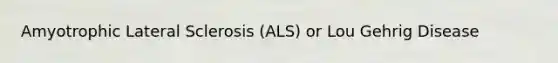 Amyotrophic Lateral Sclerosis (ALS) or Lou Gehrig Disease