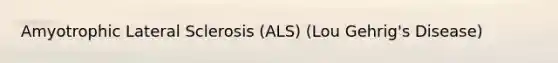 Amyotrophic Lateral Sclerosis (ALS) (Lou Gehrig's Disease)