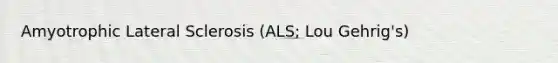 Amyotrophic Lateral Sclerosis (ALS; Lou Gehrig's)