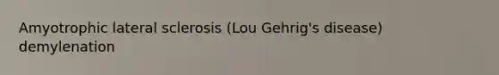Amyotrophic lateral sclerosis (Lou Gehrig's disease) demylenation