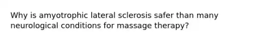 Why is amyotrophic lateral sclerosis safer than many neurological conditions for massage therapy?