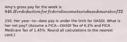 Amy's gross pay for the week is 940. Her deduction for federal income tax is based on a rate of 22​%. She has voluntary deductions of250. Her year−to−date pay is under the limit for OASDI. What is her net​ pay? (Assume a FICA—OASDI Tax of 6.2​% and FICA Medicare Tax of 1.45​%. Round all calculations to the nearest​ cent.)