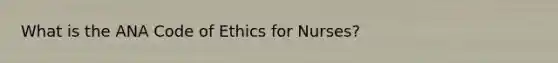 What is the ANA Code of Ethics for Nurses?