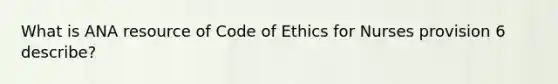 What is ANA resource of Code of Ethics for Nurses provision 6 describe?