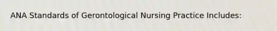 ANA Standards of Gerontological Nursing Practice Includes: