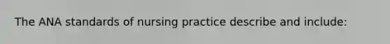 The ANA standards of nursing practice describe and include: