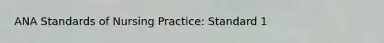 ANA Standards of Nursing Practice: Standard 1