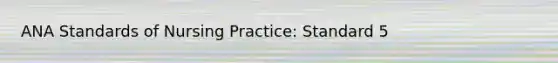 ANA Standards of Nursing Practice: Standard 5