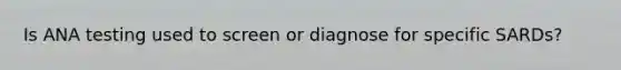 Is ANA testing used to screen or diagnose for specific SARDs?