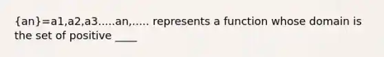(an)=a1,a2,a3.....an,..... represents a function whose domain is the set of positive ____