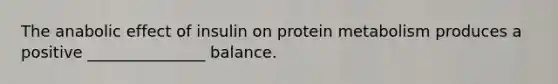 The anabolic effect of insulin on protein metabolism produces a positive _______________ balance.