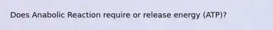 Does Anabolic Reaction require or release energy (ATP)?