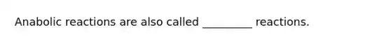 Anabolic reactions are also called _________ reactions.