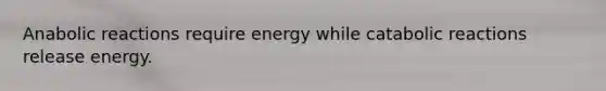 Anabolic reactions require energy while catabolic reactions release energy.