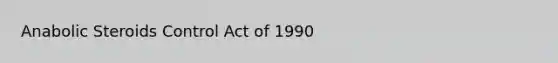 Anabolic Steroids Control Act of 1990