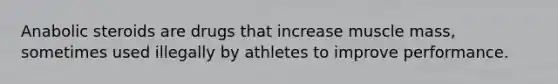 Anabolic steroids are drugs that increase muscle mass, sometimes used illegally by athletes to improve performance.