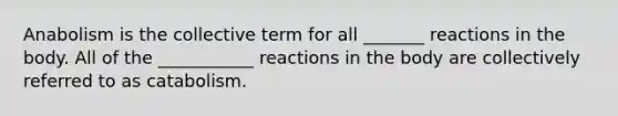 Anabolism is the collective term for all _______ reactions in the body. All of the ___________ reactions in the body are collectively referred to as catabolism.