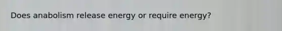 Does anabolism release energy or require energy?