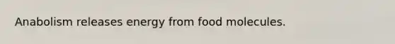 Anabolism releases energy from food molecules.