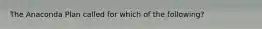 The Anaconda Plan called for which of the following?