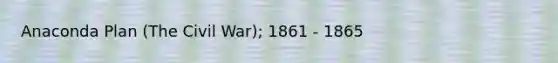 Anaconda Plan (The Civil War); 1861 - 1865
