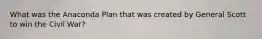 What was the Anaconda Plan that was created by General Scott to win the Civil War?