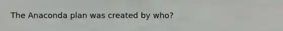 The Anaconda plan was created by who?