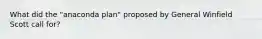 What did the "anaconda plan" proposed by General Winfield Scott call for?