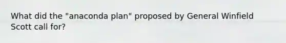 What did the "anaconda plan" proposed by General Winfield Scott call for?