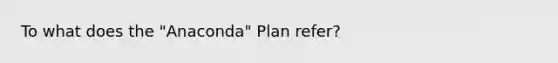 To what does the "Anaconda" Plan refer?